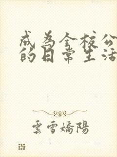 成为全校公交车的日常生活南颜兮