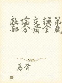 敌伦交换第11部分黄金岁月