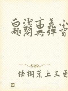 白洁高义小说笔趣阁无弹窗阅读