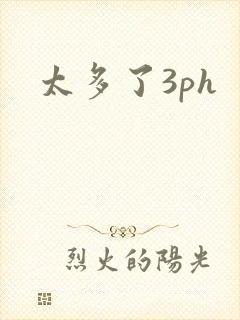 太多了3ph