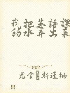 我把英语课代表的水弄出来了