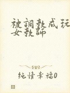 被调教成玩物的女教师