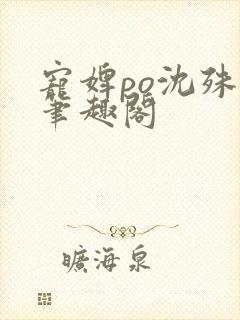 宠婢po沈殊辞笔趣阁