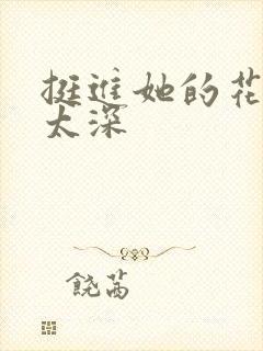 挺进她的花苞啊太深