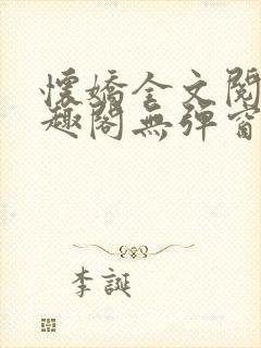 怀娇全文阅读笔趣阁无弹窗