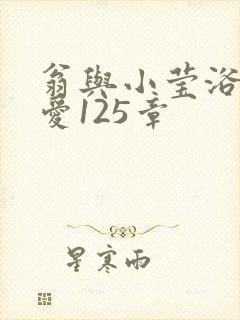 翁与小莹浴室欢爱125章