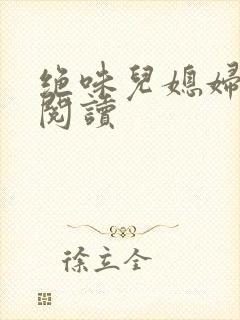 绝味儿媳妇免费阅读