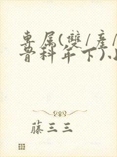 专属(双/产/骨科年下)小说