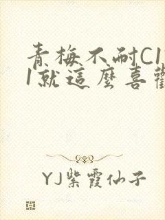 青梅不耐C1V1就这么喜欢学长