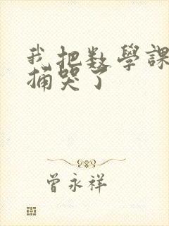 我把数学课代表捅哭了