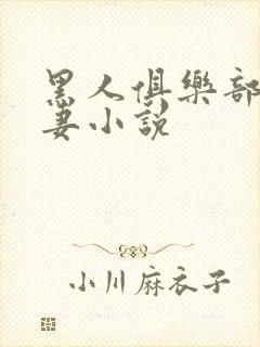 黑人俱乐部仑娇妻小说