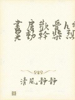 书房欢爱h双乳晃动干柴烈火