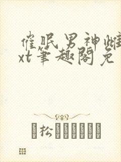 催眠男神雌堕txt笔趣阁免费封面