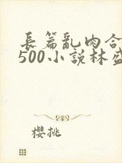 长篇乱肉合集乱500小说林盛