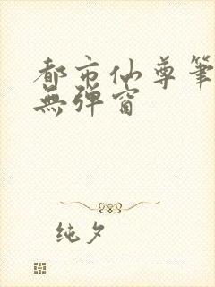 都市仙尊笔趣阁无弹窗
