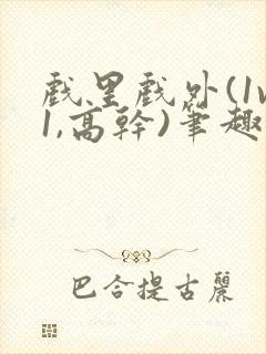 戏里戏外(1v1,高干)笔趣阁