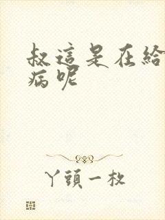 叔这是在给你治病呢