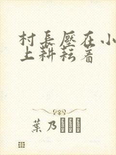 村长压在小萍身上耕耘着
