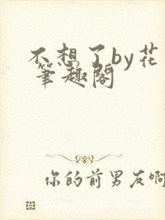 不想了by花卷 笔趣阁