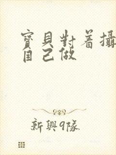 宝贝对着摄像头自己做