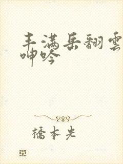 丰满岳翻云覆雨呻吟