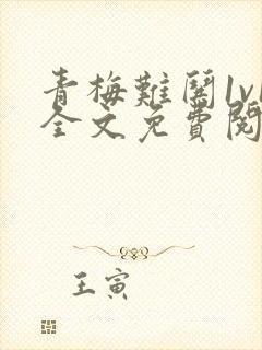 青梅难哄1v1全文免费阅读小说