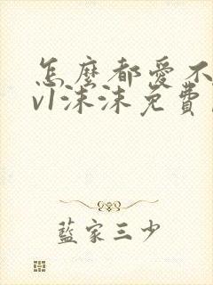 怎么都爱不够1v1沫沫免费阅读