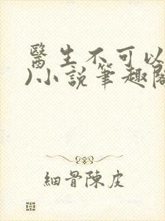 医生不可以(限)小说笔趣阁