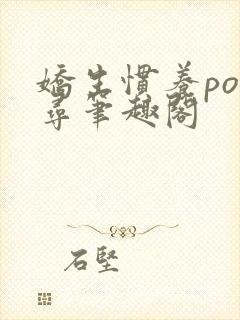 娇生惯养po归寻笔趣阁