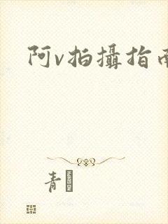 阿v拍摄指南
