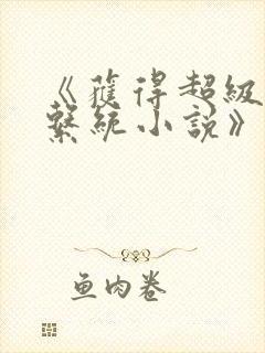 《获得超级胬肉系统小说》