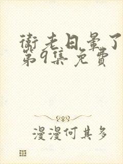 卫老日晕了淑蓉第9集免费