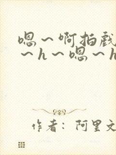 嗯～啊拍戏强做～h～嗯～h