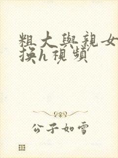 粗大与亲女伦交换h视频