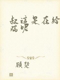 叔这是在给你治病呢