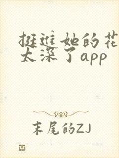 挺进她的花苞啊太深了app