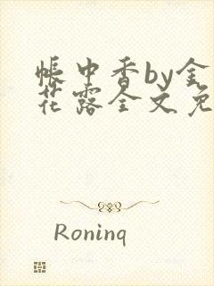 帐中香by金银花露全文免费阅读无弹窗大结局