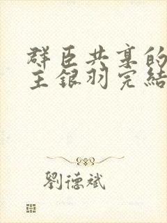 群臣共享的小公主银羽完结了吗