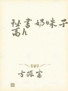 秘书奶咪子真大高h