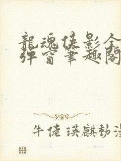 龙魂侠影全文无弹窗笔趣阁