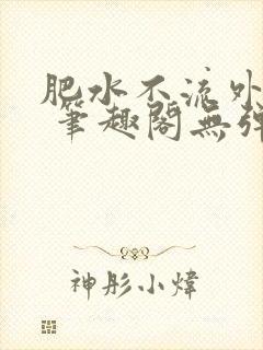 肥水不流外人田 笔趣阁无弹窗