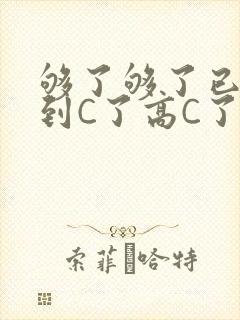 够了够了已经满到C了高C了