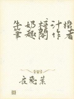 牛奶榨汁机po笔趣阁作者炖一碗汤苏清