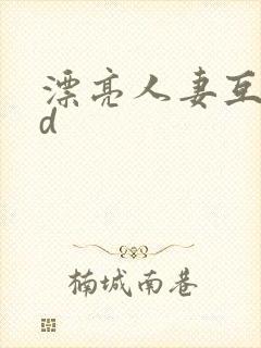 漂亮人妻互换hd