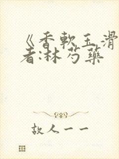 《香软玉滑》作者:林芍药