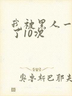 我被黑人一夜P了10次