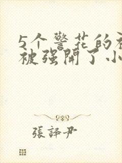 5个警花的初苞被强开了小说