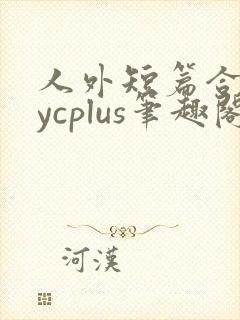 人外短篇合集bycplus笔趣阁