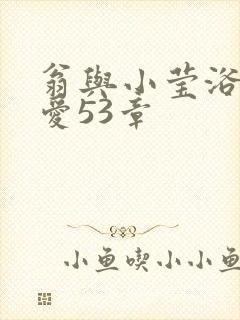 翁与小莹浴室欢爱53章