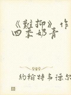 《难抑》作者:四季奶青